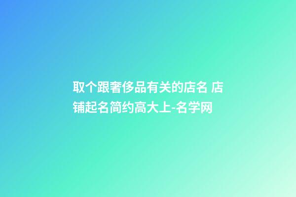 取个跟奢侈品有关的店名 店铺起名简约高大上-名学网-第1张-店铺起名-玄机派